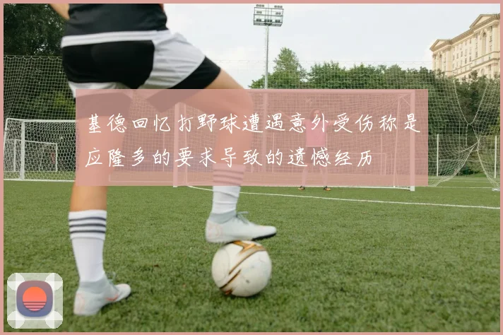 基德回忆打野球遭遇意外受伤称是应隆多的要求导致的遗憾经历