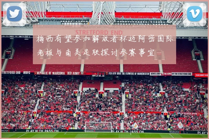 梅西有望参加解放者杯迈阿密国际老板与南美足联探讨参赛事宜