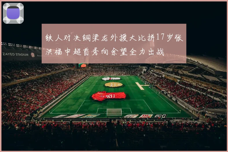 铁人对决铜梁龙外援大比拼17岁张洪福中超首秀向余望全力出战
