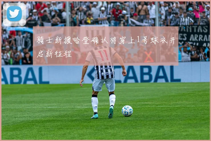 骑士新援哈登确认将穿上1号球衣开启新征程