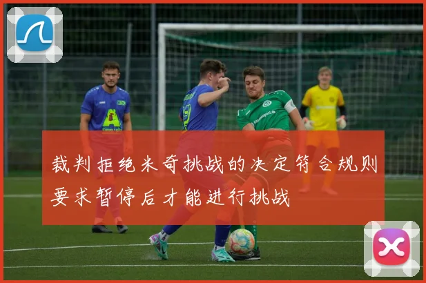 裁判拒绝米奇挑战的决定符合规则要求暂停后才能进行挑战