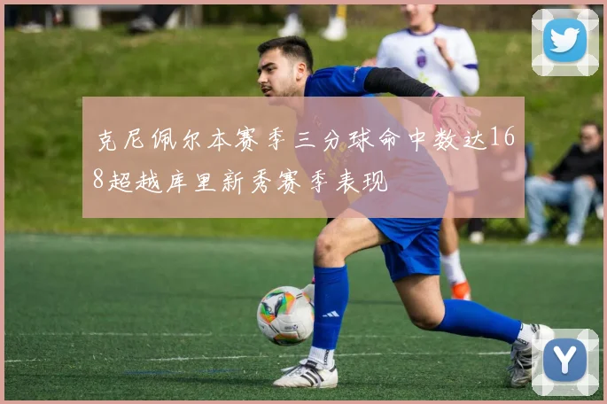 克尼佩尔本赛季三分球命中数达168超越库里新秀赛季表现