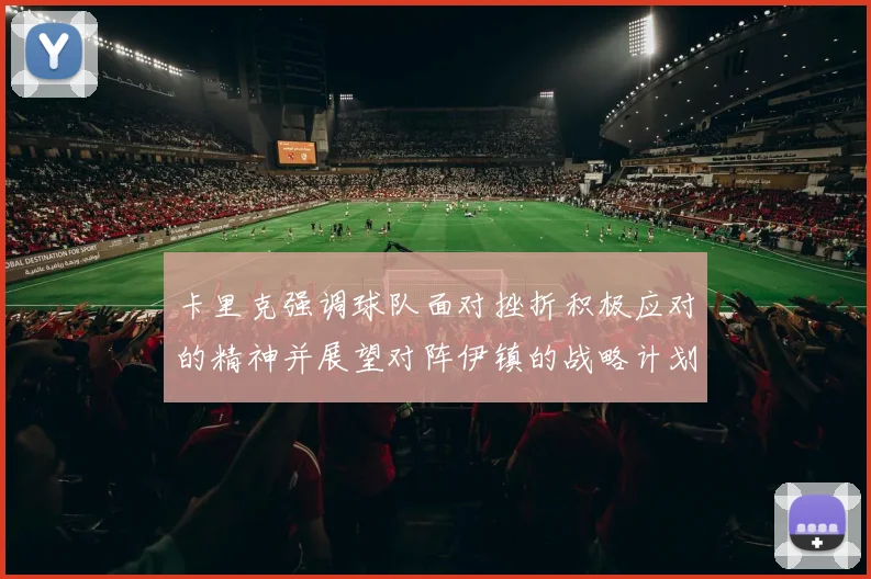 卡里克强调球队面对挫折积极应对的精神并展望对阵伊镇的战略计划