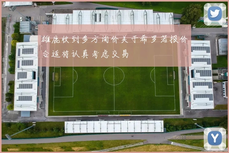 雄鹿收到多方询价关于希罗若报价合适将认真考虑交易