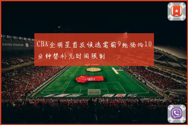 CBA全明星首发候选需前9轮场均10分钟替补无时间限制