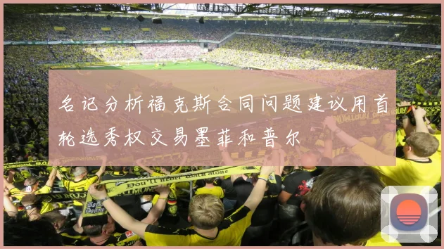 名记分析福克斯合同问题建议用首轮选秀权交易墨菲和普尔