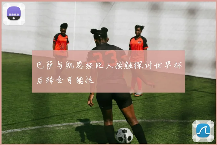 巴萨与凯恩经纪人接触探讨世界杯后转会可能性