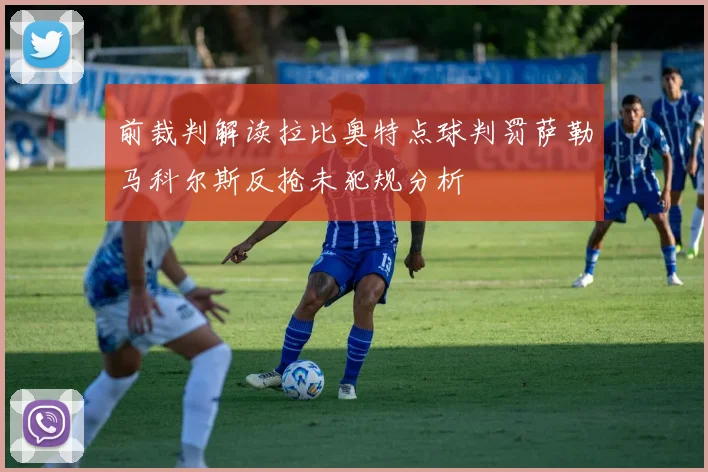 前裁判解读拉比奥特点球判罚萨勒马科尔斯反抢未犯规分析